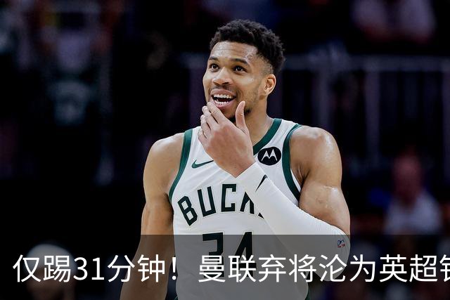仅踢31分钟！曼联弃将沦为英超铁板凳 未来或转战西甲